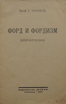 Генкель Г. Форд и фордизм (впечатления). Л.: Изд-во «Кубуч», 1925.